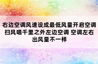 右边空调风速设成最低风量开启空调扫风唱千里之外左边空调 空调左右出风量不一样